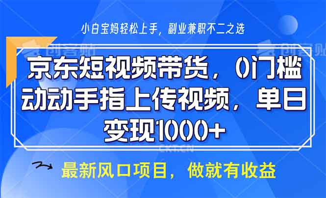 （13854期）京东短视频带货，0门槛，动动手指上传视频，轻松日入1000+-慕云辰风博客