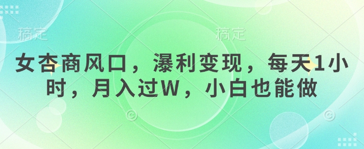 女杏商风口，瀑利变现，每天1小时，月入过W，小白也能做-慕云辰风博客