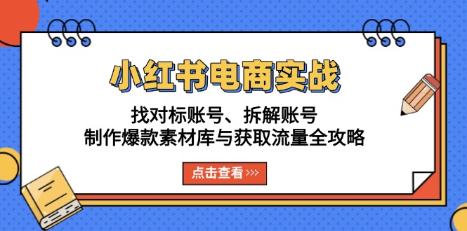 （13490期）小红书电商实战：找对标账号、拆解账号、制作爆款素材库与获取流量全攻略-慕云辰风博客