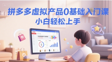 拼多多虚拟产品0基础入门课，小白轻松上手-辰风资源站