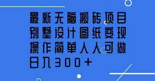 最新无脑搬砖项目，别墅设计图纸变现，操作简单人人可做，日入3张-慕云辰风博客