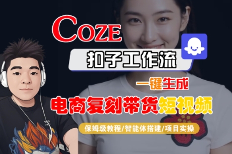 Coze扣子工作流一键生成电商复刻带货短视频，保姆级教程-智能体搭建-项目实操-辰风资源站