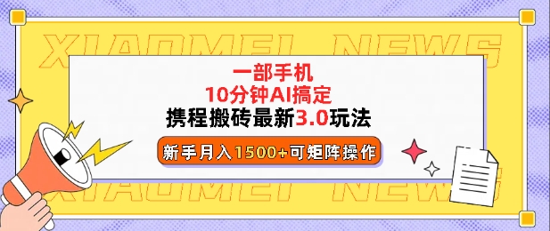 携程搬砖最新3.0玩法，一部手机，AI一 键搞定，每天十分钟，小白无脑操作月入1500+-慕云辰风博客