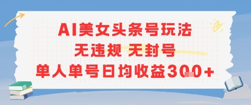 AI美女头条号玩法无违规无封号单人单号日均收益3张-辰风资源站