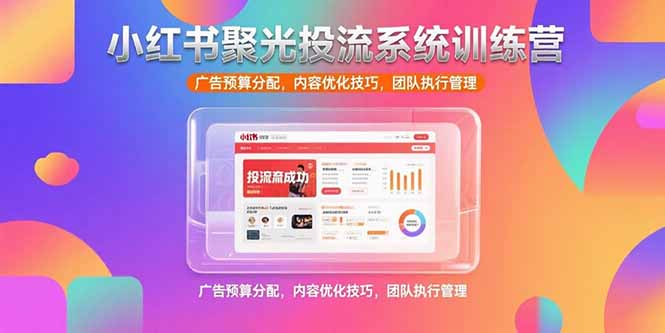 （15407期）小红书聚光投流系统训练营，广告预算分配，内容优化技巧，团队执行管理-辰风资源站