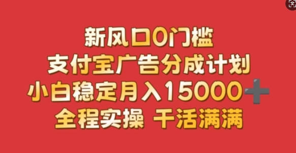 新风口0门槛，支付宝广告分成计划，小白稳定月入1.5w，全程实操，干活满满-慕云辰风博客