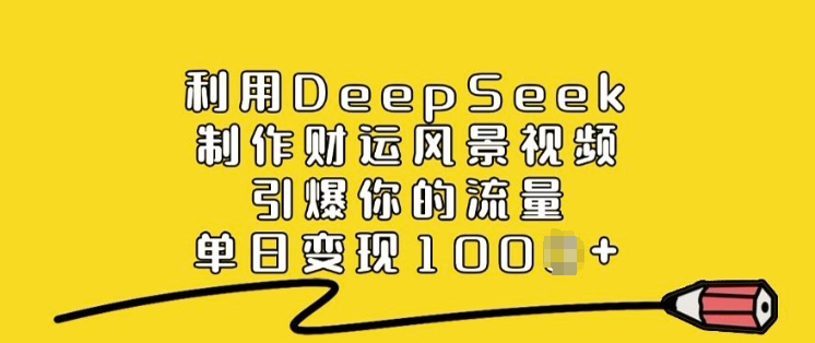 利用DeepSeek制作财运风景视频，引爆你的流量，单日变现多张-慕云辰风博客