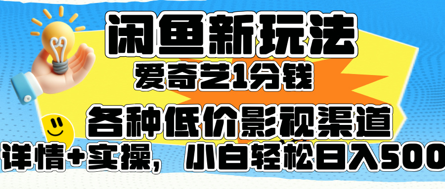 闲鱼新玩法，爱奇艺会员1分钱及各种低价影视渠道，小白轻松日入500+-辰风资源站