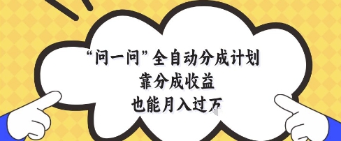 问一问全自动分成计划，靠分成收益也能月入过1W【揭秘】-辰风资源站