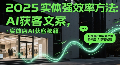 2025实体强效率方法：AI批量产出获客文案，实体店AI获客秘籍-辰风资源站