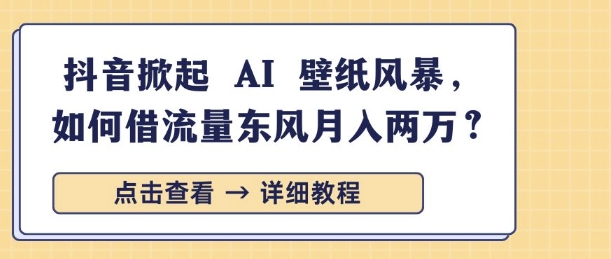 抖音掀起 AI 壁纸风暴，如何借流量东风月入过W-慕云辰风博客