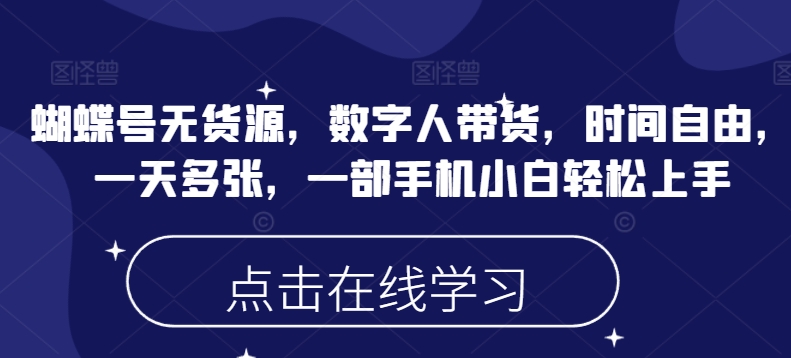 蝴蝶号无货源，数字人带货，时间自由，一天多张，一部手机小白轻松上手-慕云辰风博客