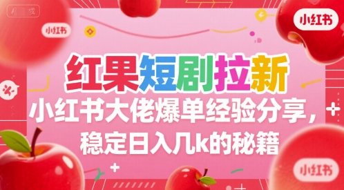 红果短剧拉新小红书大佬爆单经验分享，稳定日入几k的秘籍-辰风资源站
