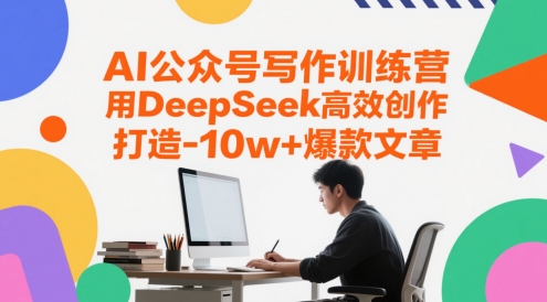 AI公众号写作训练营，用DeepSeek高效创作，打造10w+爆款文章-辰风资源站