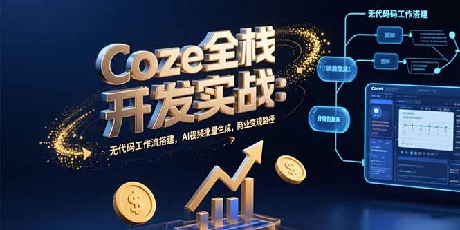 （15507期）Coze全栈开发实战：无代码工作流搭建，AI视频批量生成，商业变现路径-辰风资源站