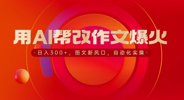 用AI帮改作文爆火，日入3张，图文新风口，自动化实操-慕云辰风博客