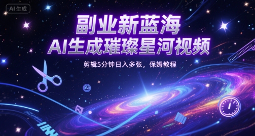 副业新蓝海，AI生成璀璨星河视频，剪辑5分钟日入多张，保姆教程-辰风资源站