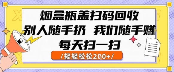 烟盒瓶盖扫码回收，别人随手扔 我们随手挣，闷声发大财，每天扫一扫，轻轻松松2张【揭秘】-辰风资源站