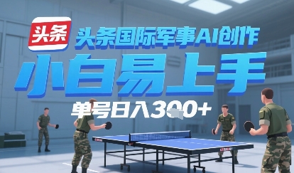 今日头条国际军事AI写作，单号每天轻松3张+-辰风资源站