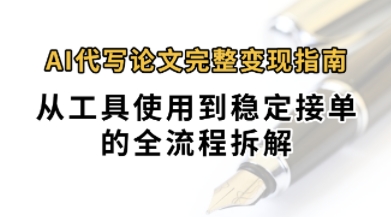 0投入月过1W+AI代写论文完整变现指南：从工具使用到稳定接单的全流程拆解-辰风资源站