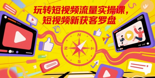 玩转短视频流量实操课，短视频新获客罗盘-辰风资源站