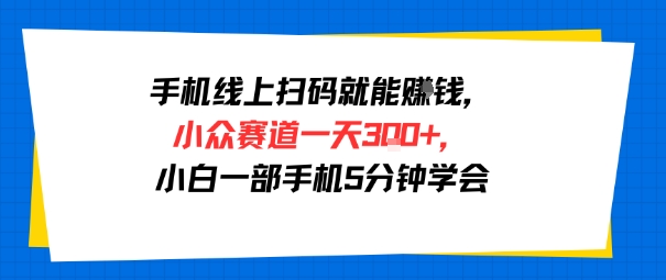 手机线上扫码就能挣钱，小众赛道一天3张+，小白一部手机5分钟学会-辰风资源站