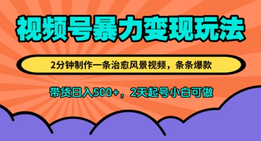 视频号暴力变现玩法，2分钟制作一条治愈风景视频，条条爆款，挂橱窗带货日入5张+，2天起号小白可做-辰风资源站