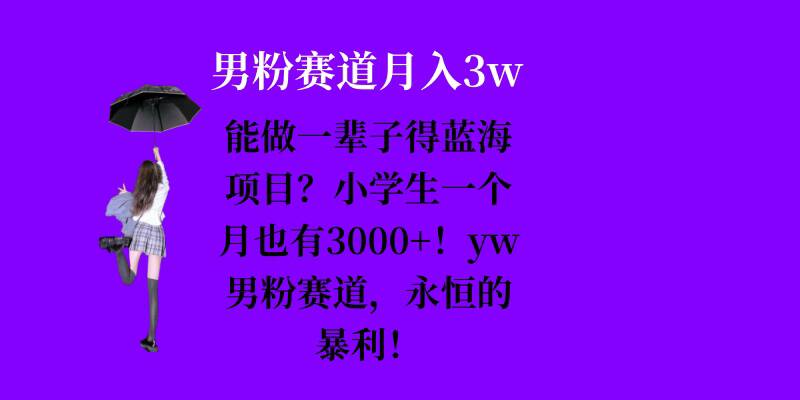 能做一辈子的蓝海项目？小学生一个月也有3000+，yw男粉赛道，永恒的暴利-慕云辰风博客