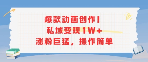 爆款动画创作！私域变现1W+涨粉巨猛，操作简单-辰风资源站