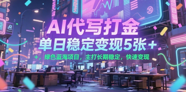 AI代写打金，单日稳定变现5张+，绿色蓝海项目，主打长期稳定，快速变现【揭秘】-辰风资源站