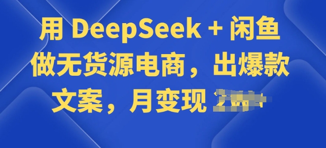 用 DeepSeek + 闲鱼做无货源电商，出爆款文案-慕云辰风博客