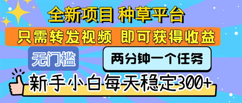 （15413期）全新项目 种草平台 只需要转发任务视频 即可获得收益 新手小白每天300+-辰风资源站