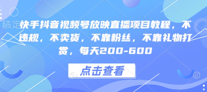 快手抖音视频号放映直播项目教程，不违规，不卖货，不靠粉丝，不靠礼物打赏，每天200-600-慕云辰风博客