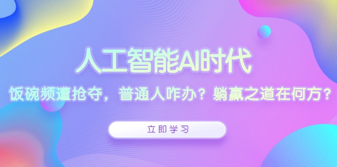 （13756期）人工智能AI时代，饭碗频遭抢夺，普通人咋办？躺赢之道在何方？-慕云辰风博客