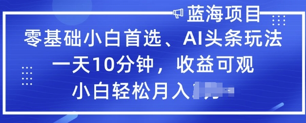 零基础小白首选，AI头条玩法，一天10分钟，收益可观，小白轻松月入过W-慕云辰风博客