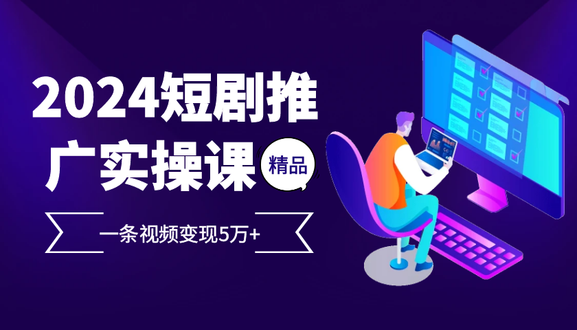 （13275期）2024最火爆的项目短剧推广实操课 一条视频变现5万+-慕云辰风博客