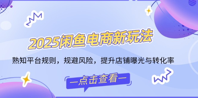 （14232期）2025闲鱼电商新玩法，熟知平台规则，规避风险，提升店铺曝光与转化率-慕云辰风博客