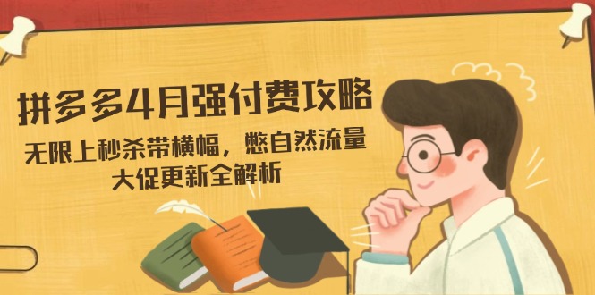 （14379期）拼多多4月强付费攻略，无限上秒杀带横幅，憋自然流量，大促更新全解析-辰风资源站