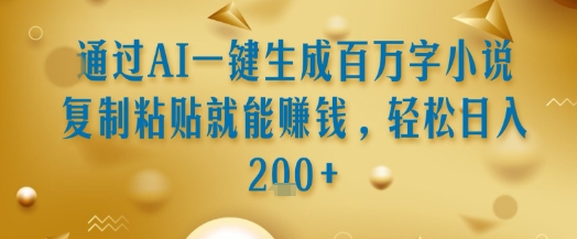 通过AI一键生成百万字小说复制粘贴就能挣钱，轻松日入2张+【揭秘】-辰风资源站