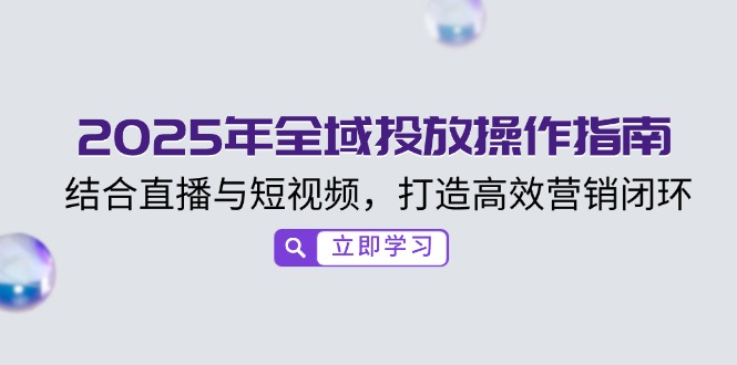 （14214期）2025年全域投放操作指南，结合直播与短视频，打造高效营销闭环-慕云辰风博客