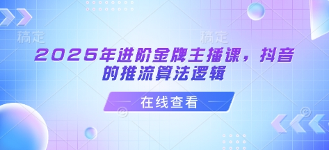 2025年进阶金牌主播课，抖音的推流算法逻辑-慕云辰风博客