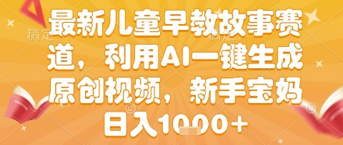 最新儿童早教故事赛道，利用AI一键生成,原创视频，新手宝妈日入1k+【揭秘】-辰风资源站