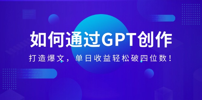 （14228期）如何通过GPT创作，打造爆文，单日收益轻松破四位数！-辰风资源站