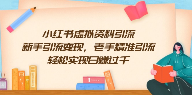 （13995期）小红书虚拟资料引流，新手引流变现，老手精准引流，轻松实现日赚过千-慕云辰风博客