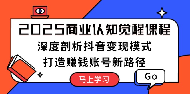 （13948期）2025商业认知觉醒课程：深度剖析抖音变现模式，打造赚钱账号新路径-辰风资源站
