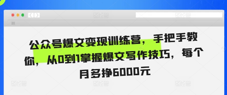 公众号爆文变现训练营，手把手教你，从0到1掌握爆文写作技巧，每个月多挣6000元-慕云辰风博客