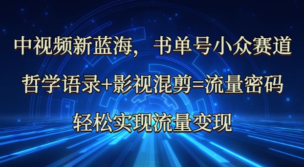 中视频新蓝海：哲学语录+影视混剪=流量密码，轻松实现流量变现-慕云辰风博客