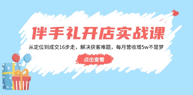 （14151期）伴手礼开店实战课：从定位到成交16步走，解决获客难题，每月营收增5w+-慕云辰风博客