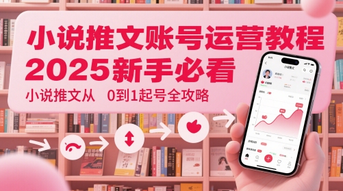 小说推文账号运营起号教程，2025新手必看，小说推文从0到1起号全攻略-辰风资源站