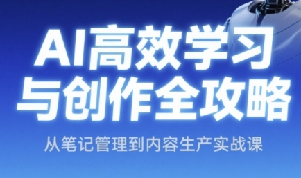 AI高效学习与创作全攻略，从笔记管理到内容生产实战课-辰风资源站